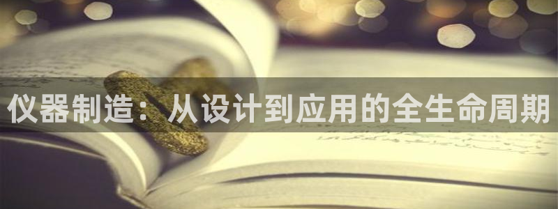 恒行主管总代6ll5l周至：仪器制造：从设计到应用的全生命周