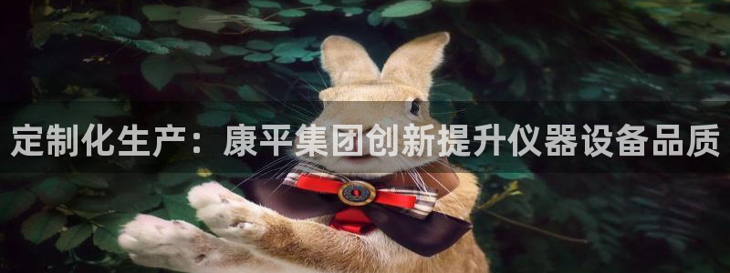 恒行娱乐吕74OOO5：定制化生产：康平集团创新提升仪器设备