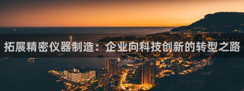 恒行2下74OOO5：拓展精密仪器制造：企业向科技创新的转型