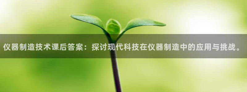 恒行2褚74OOO5：仪器制造技术课后答案：探讨现代科技在仪