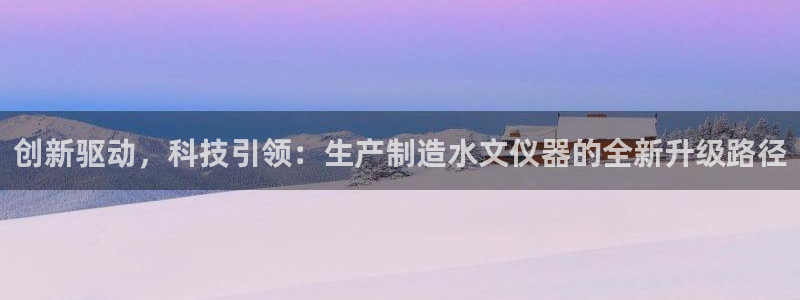 恒行2韩74OOO5：创新驱动，科技引领：生产制造水文仪器的