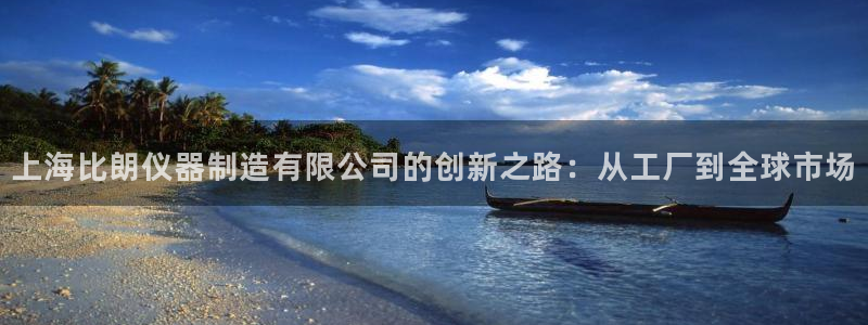 恒行娱乐掏沂74ooo5弛：上海比朗仪器制造有限公司的创新之