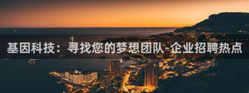 恒行2陈74OOO5：基因科技：寻找您的梦想团队-企业招聘热