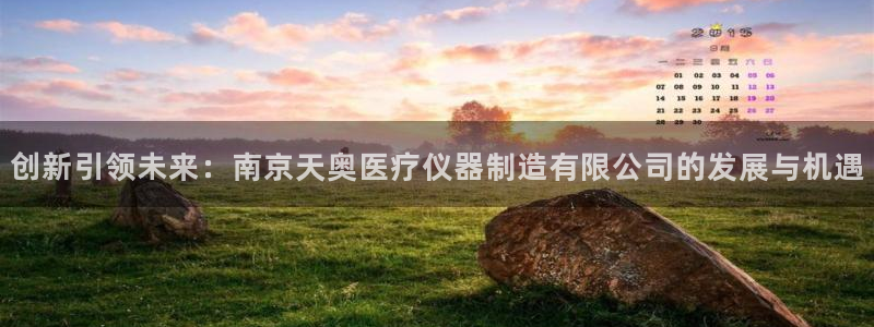 恒行娱乐卫74OOO5：创新引领未来：南京天奥医疗仪器制造有
