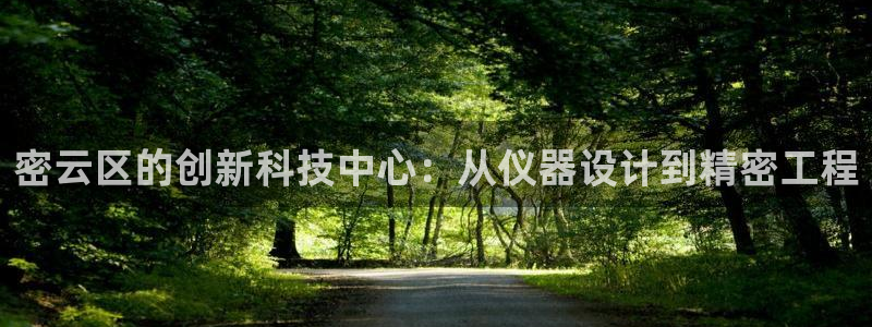 恒行2杨74OOO5：密云区的创新科技中心：从仪器设计到精密