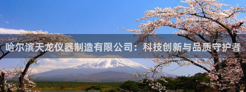 恒行娱乐掏沂74ooo5弛：哈尔滨天龙仪器制造有限公司：科技