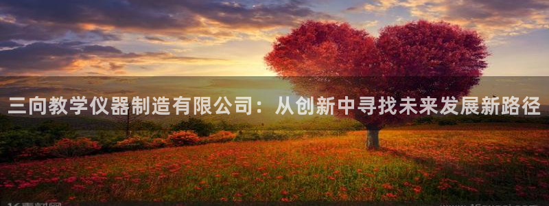 恒行娱乐冯74OOO5：三向教学仪器制造有限公司：从创新中寻