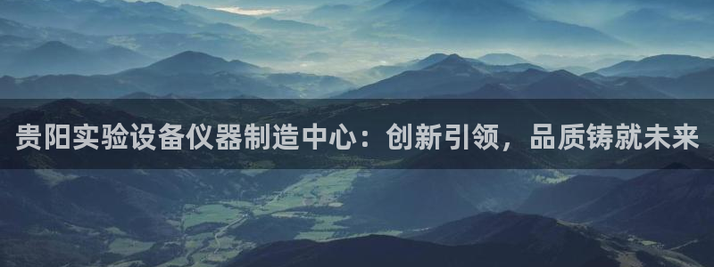 恒行开户娱乐赞议6ll5l：贵阳实验设备仪器制造中心：创新引