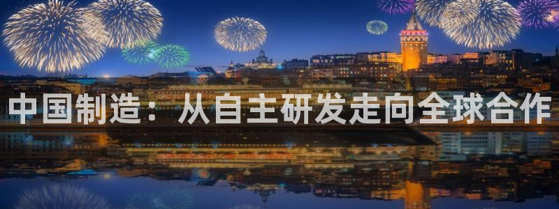 恒行娱乐5ll533主管正直：中国制造：从自主研发走向全球合