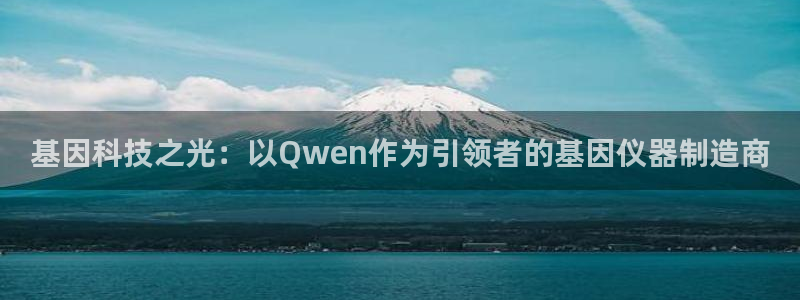 恒行2地74OOO5：基因科技之光：以Qwen作为引领者的基