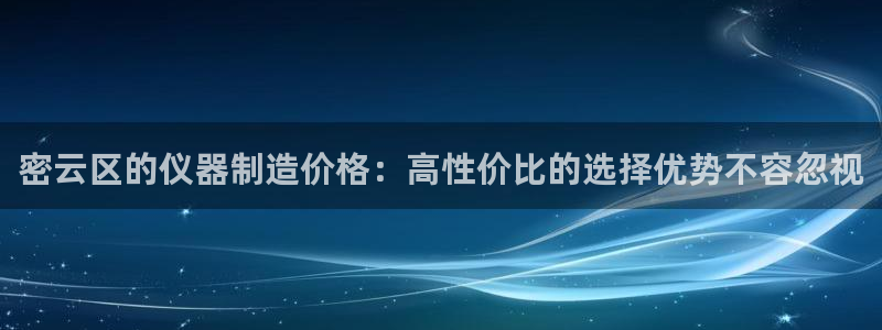 恒行2地74OOO5：密云区的仪器制造价格：高性价比的选择优