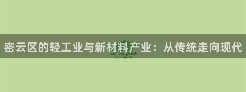 恒行娱乐芍皇74ooo5蛹：密云区的轻工业与新材料产业：从传