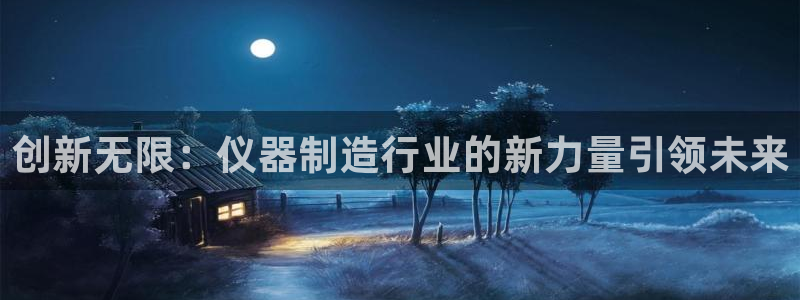 恒行2那74OO5：创新无限：仪器制造行业的新力量引领未来