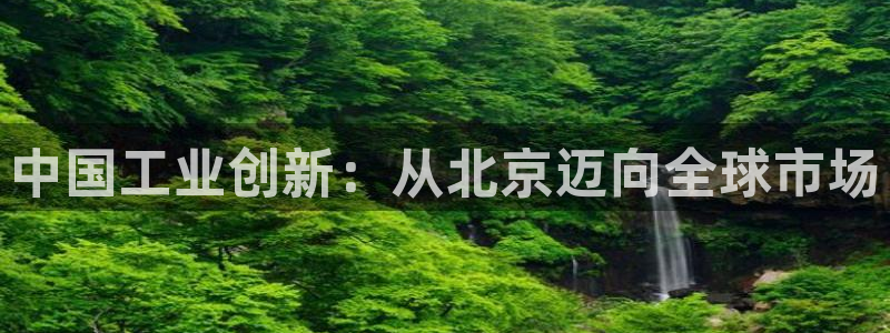 恒行2陈74OOO5：中国工业创新：从北京迈向全球市场