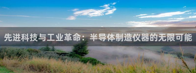 恒行2卫74OOO5：先进科技与工业革命：半导体制造仪器的无