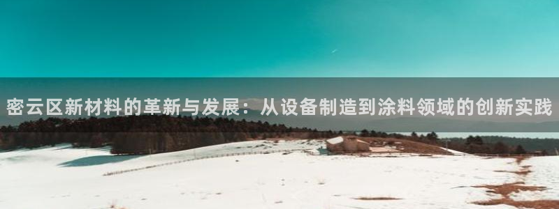 恒行2朱74OOO5：密云区新材料的革新与发展：从设备制造到