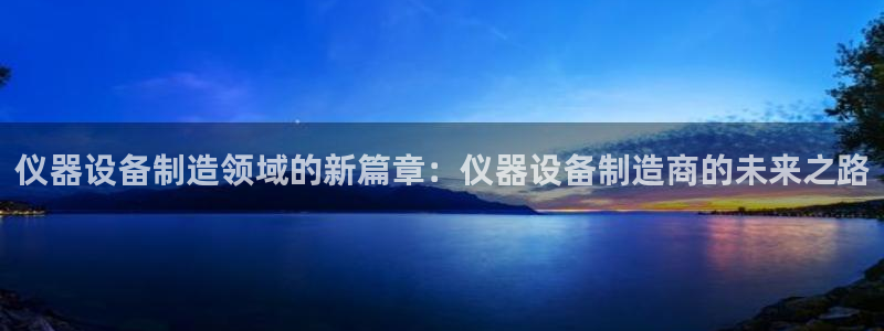 恒行主管总代6ll5l周至：仪器设备制造领域的新篇章：仪器设