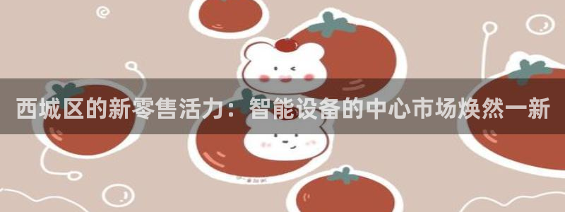 恒行娱乐吕74OOO5：西城区的新零售活力：智能设备的中心市