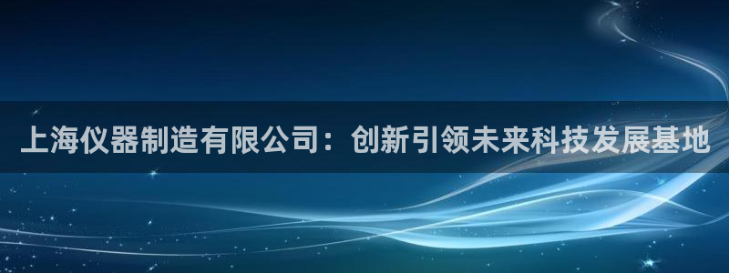 恒行2韩74OOO5：上海仪器制造有限公司：创新引领未来科技