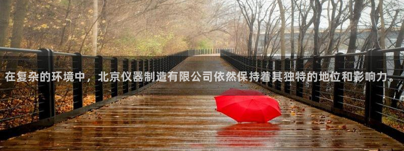 恒行代理总代主导 6ll5l：在复杂的环境中，北京仪器制造有