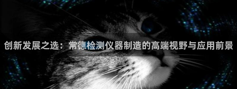 恒行娱乐登录信用 74ooo5：创新发展之选：常德检测仪器制