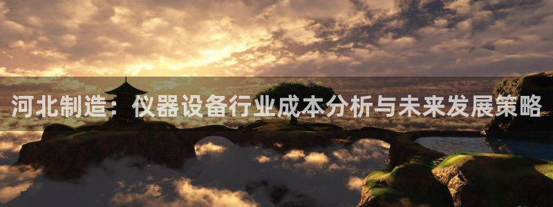 恒在5行中代表什么数字：河北制造：仪器设备行业成本分析与未来