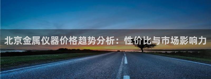 恒行2尤74OOO5：北京金属仪器价格趋势分析：性价比与市场