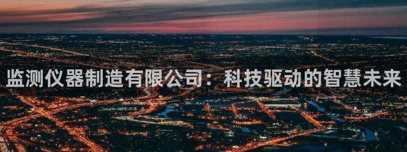 恒行2郑74OOO5：监测仪器制造有限公司：科技驱动的智慧未