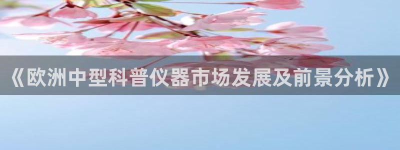 恒行娱乐吕74OOO5：《欧洲中型科普仪器市场发展及前景分析