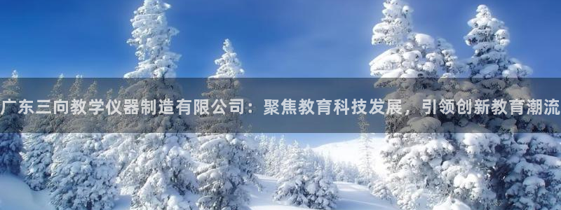 恒行娱乐鸟74ooo5判官：广东三向教学仪器制造有限公司：聚