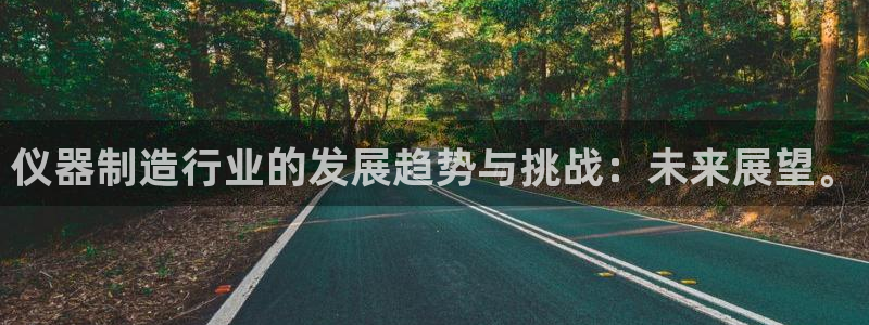 恒行注册招收6ll5l指定：仪器制造行业的发展趋势与挑战：未
