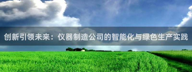 恒行2吕74OOO5：创新引领未来：仪器制造公司的智能化与绿