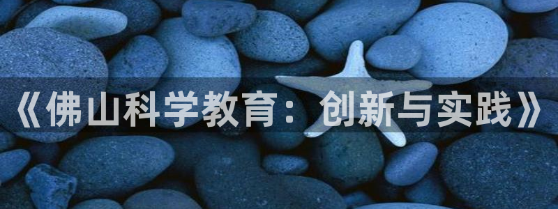 恒行主管首问6ll5l：《佛山科学教育：创新与实践》