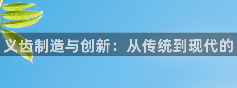 恒行娱乐郑74OOO5：义齿制造与创新：从传统到现代的