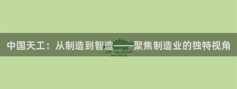 恒行2朱74OOO5：中国天工：从制造到智造——聚焦制造业的