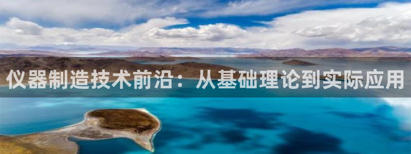 恒行主管首问6ll5l：仪器制造技术前沿：从基础理论到实际应