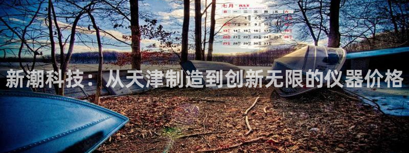 恒行2尤74OOO5：新潮科技：从天津制造到创新无限的仪器价