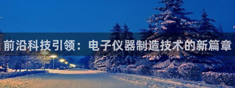 恒行主管首问6ll5l：前沿科技引领：电子仪器制造技术的新篇