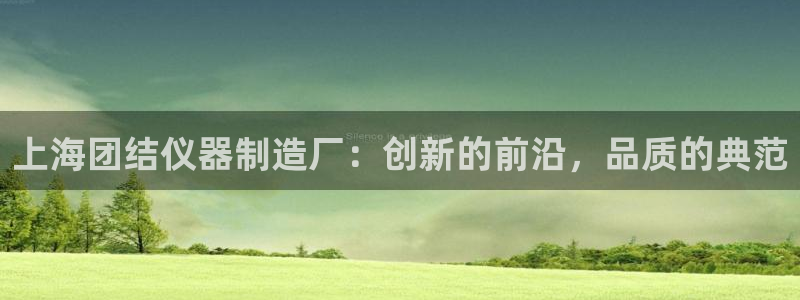 恒行娱乐景74ooo5诿抢：上海团结仪器制造厂：创新的前沿，