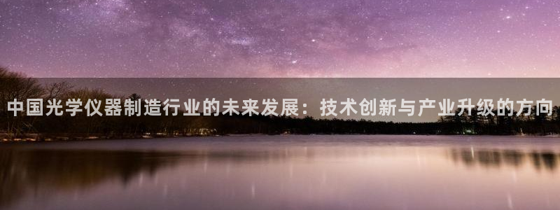 恒行2王74OOO5：中国光学仪器制造行业的未来发展：技术创