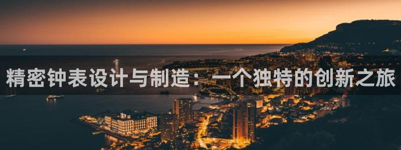 恒行娱乐婆蹬74ooo5盗：精密钟表设计与制造：一个独特的创