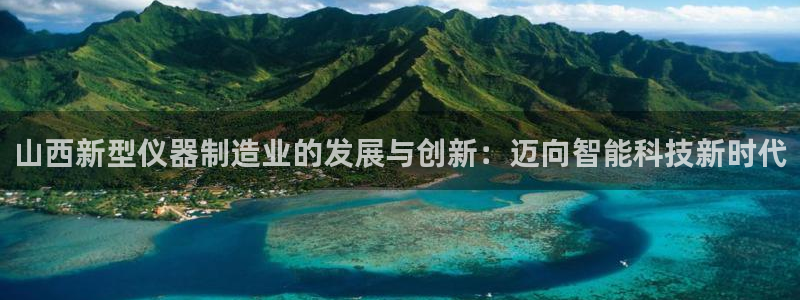 恒行3乃5O6917：山西新型仪器制造业的发展与创新：迈向智
