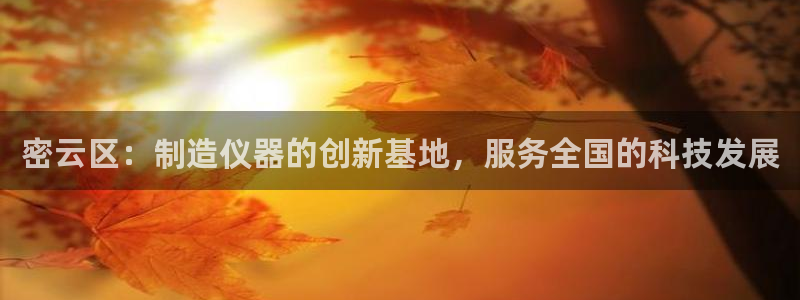 恒行娱乐热74ooo5主宰：密云区：制造仪器的创新基地，服务