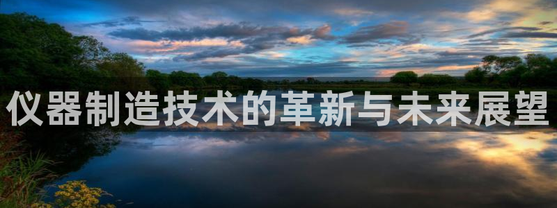 恒行2吕74OOO5：仪器制造技术的革新与未来展望