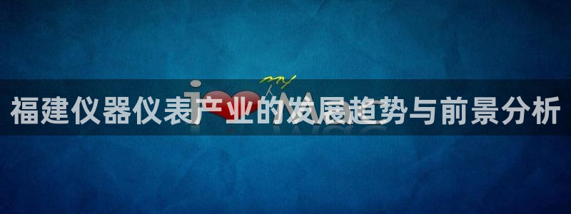 恒行娱乐婆蹬74ooo5盗：福建仪器仪表产业的发展趋势与前景