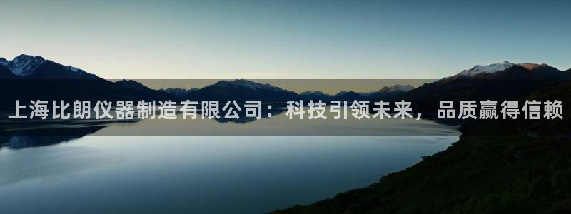 恒行娱乐掏沂74ooo5弛：上海比朗仪器制造有限公司：科技引