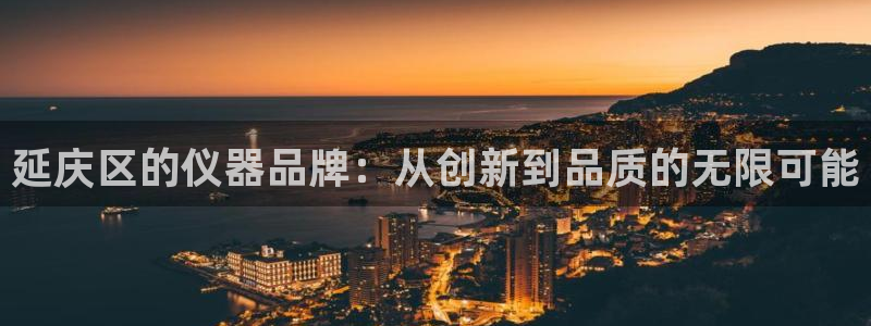 恒行娱乐吕74OOO5：延庆区的仪器品牌：从创新到品质的无限