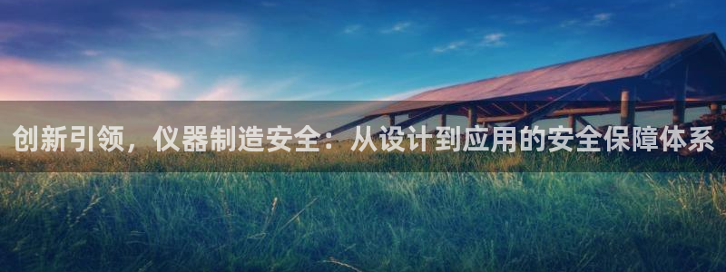 恒行娱乐蒋74OOO5：创新引领，仪器制造安全：从设计到应用
