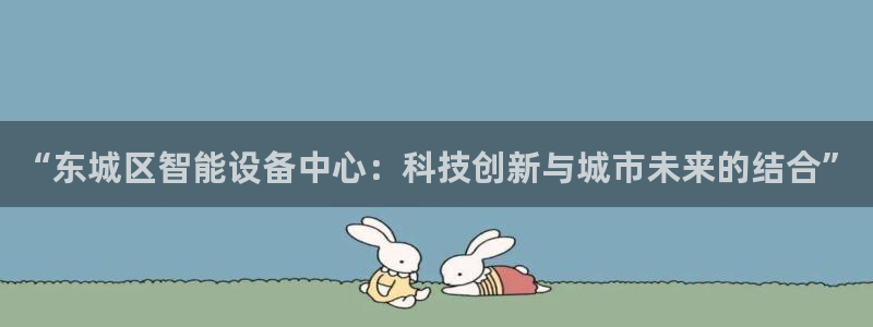 恒行登录老大6ll5l典型：“东城区智能设备中心：科技创新与