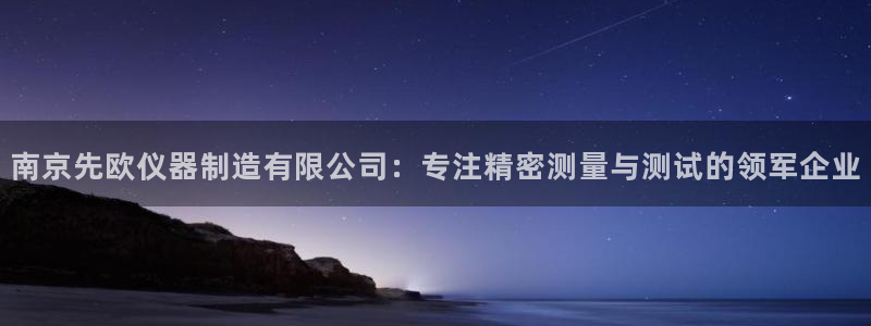 恒行2褚74OOO5：南京先欧仪器制造有限公司：专注精密测量